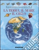 Enciclopedia illustrata A-Z. La terra; il mare; il cielo. Ediz. illustrata libro