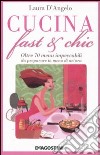 Cucina fast & chic. Oltre 70 menu impeccabili da preparare in meno di un'ora libro