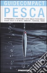 Pesca. Apprendere e praticare l'arte della pesca nelle acque dolci e in mare: ambienti, tecniche, pesci. Ediz. illustrata libro