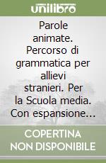 Parole animate. Percorso di grammatica per allievi stranieri. Per la Scuola media. Con espansione online libro