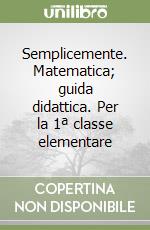 Semplicemente. Matematica; guida didattica. Per la 1ª classe elementare libro