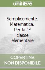 Semplicemente. Matematica. Per la 1ª classe elementare libro