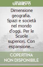 Dimensione geografia. Spazi e società nel mondo d'oggi. Per le Scuole superiori. Con espansione online. Vol. 2: Continenti e paesi libro