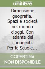 Dimensione geografia. Spazi e società nel mondo d'oggi. Con atlante dei continenti. Per le Scuole superiori. Con espansione online. Vol. 1: Grandi dinamiche nel tempo libro