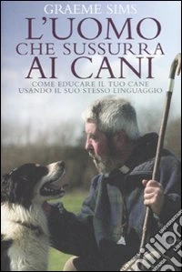 L'uomo che sussurra ai cani. Come educare il tuo cane usando il suo stesso linguaggio libro