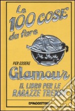 Le 100 cose da fare per essere glamour. Il libro per le ragazze trendy