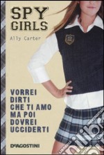 Vorrei dirti che ti amo ma poi dovrei ucciderti. Spy Girls libro