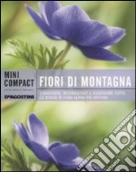 Fiori di montagna. Conoscere, riconoscere e osservare tutte le specie di fiori alpini più diffuse libro