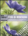 Fiori di montagna. Conoscere, riconoscere e osservare tutte le specie di fiori alpini più diffuse libro