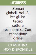 Scenari globali. Vol. A. Per gli Ist. tecnici settore economico. Con espansione online libro