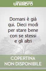 Domani è già qui. Dieci modi per stare bene con se stessi e gli altri