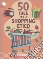 Cinquanta idee per lo shopping etico. Ediz. illustrata libro