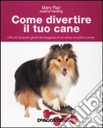 Come divertire il tuo cane. Oltre 50 simpatici giochi da insegnare al tuo amico a quattro zampe. Ediz. illustrata libro