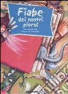 Fiabe dei nostri giorni. Ediz. illustrata libro