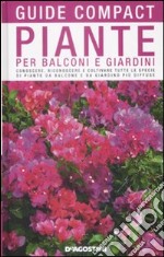 Piante per balconi e giardini. Conoscere, riconoscere e coltivare tutte le specie di piante da balcone e da giardino più diffuse libro