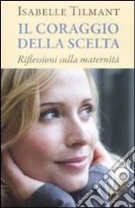 Il Coraggio della scelta. Riflessioni sulla maternità libro