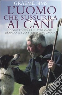 L'uomo che sussurra ai cani. Come educare il tuo cane usando il suo stesso linguaggio libro