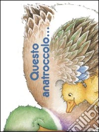 Questo anatroccolo.... Ediz. illustrata libro