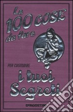 Le 100 cose da fare per custodire i tuoi segreti libro