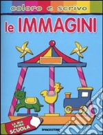 Le immagini. La mia prima scuola. Coloro e scrivo libro