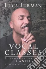 Vocal Classes. L'evoluzione nel canto. La voce, la mia vita: il metodo di Luca Jurman libro