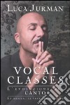 Vocal Classes. L'evoluzione nel canto. La voce, la mia vita: il metodo di Luca Jurman libro