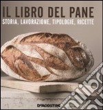 Il libro del pane. Storia, lavorazione, tipologie, ricette. Ediz. illustrata libro