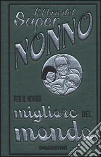 Il libro del super nonno. Per il nonno migliore del mondo libro