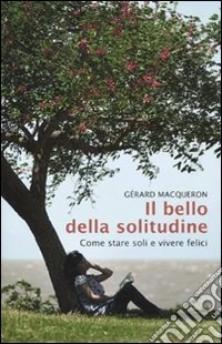 Il bello della solitudine. Come stare soli e vivere felici libro