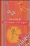 Licenza di «chissenefrega!». Guida pratica per onesti egoisti libro