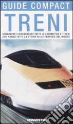 Treni. Conoscere e riconoscere tutte le locomotive e i treni che hanno fatto la storia delle ferrovie del mondo