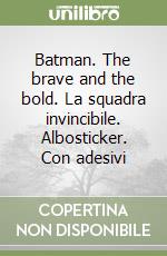 Batman. The brave and the bold. La squadra invincibile. Albosticker. Con adesivi libro