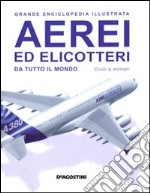 Aerei ed elicotteri da tutto il mondo. Civili e militari. Grande enciclopedia illustrata. Ediz. illustrata libro