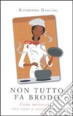 Non tutto fa brodo. Come diventare uno chef e vivere felici libro