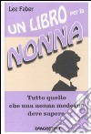 Un Libro per la nonna. Tutto quello che una nonna moderna deve sapere libro