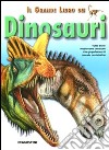 Il grande libro dei dinosauri. Tutto sulle mostruose creature che popolarono il mondo preistorico. Ediz. illustrata libro