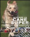 Allevare un cane super. Come liberare le sue potenzialità libro