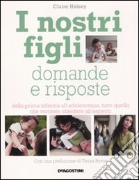 I nostri figli. Domande e risposte. Dalla prima infanzia all'adolescenza, tutto quello che vorreste chiedere all'esperto libro