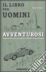 Il libro per uomini avventurosi. Vivere all'aria aperta: consigli utili e tecniche di sopravvivenza libro