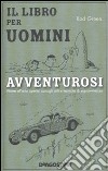 Il libro per uomini avventurosi. Vivere all'aria aperta: consigli utili e tecniche di sopravvivenza libro