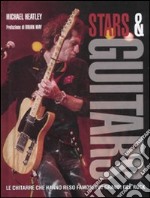 Stars & guitars. Le chitarre che hanno reso famosi 200 grandi del rock libro