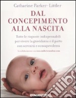 Dal concepimento alla nascita. Tutte le risposte indispensabili per vivere la gravidanza e il parto con serenità e consapevolezza libro