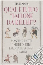 Qual è il tuo «tallone da killer»? Massime, motti e modi di dire ereditati da greci e latini libro