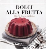 Dolci alla frutta. Delizie della natura libro