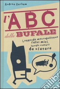 L'abc delle bufale. Leggende metropolitane, falsi miti, luoghi comuni da sfatare libro