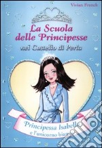 Principessa Isabella e l'unicorno bianco. La scuola delle principesse nel castello di perla libro