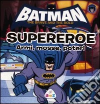 Batman. The brave and the bold. Supereroe. Armi, mosse, poteri. Ediz. illustrata libro