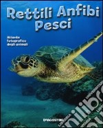 Rettili, anfibi, pesci. Atlante fotografico degli animali libro