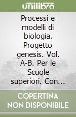 Processi e modelli di biologia. Progetto genesis. Vol. A-B. Per le Scuole superiori. Con espansione online