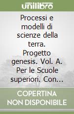 Processi e modelli di scienze della terra. Progetto genesis. Vol. A. Per le Scuole superiori. Con espansione online libro